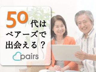 50代はペアーズ(Pairs)で出会える?おすすめな理由・出会うコツ5つ・体験談