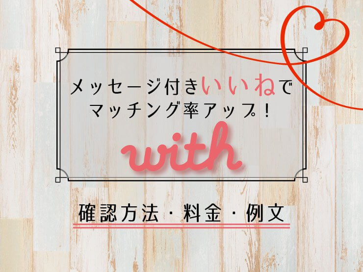 withメッセージ付きいいねでマッチング率アップ！確認方法・料金・例文
