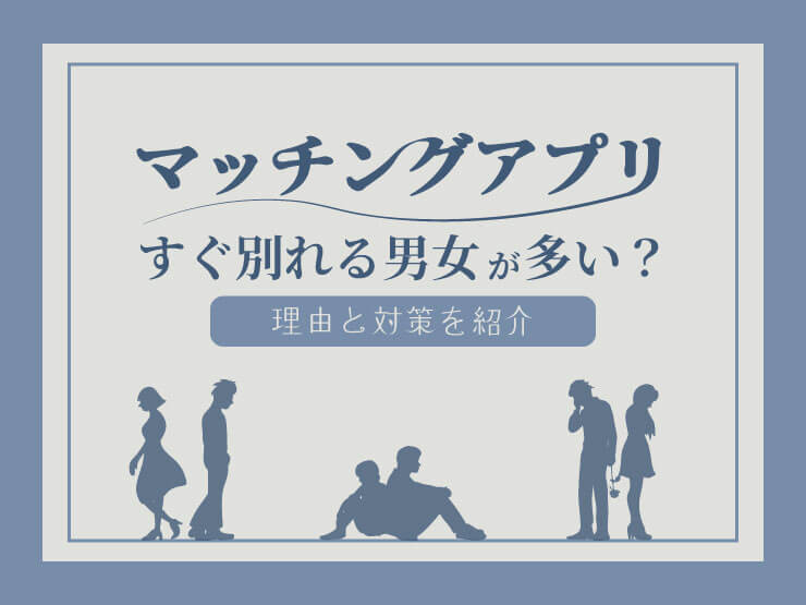 マッチングアプリすぐ別れる男女多い？理由と対策を紹介