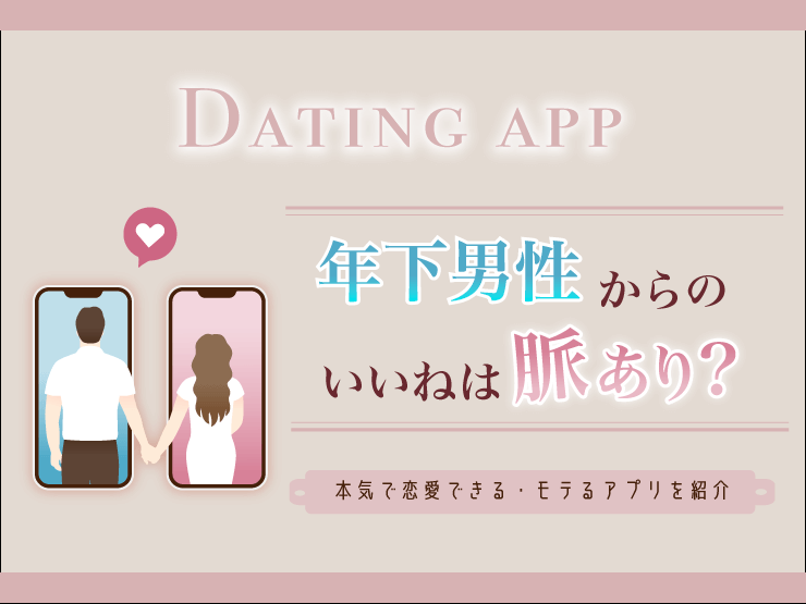 DATING APP|年下男性からのいいねは脈あり?本気で恋愛できる・モテるアプリを紹介