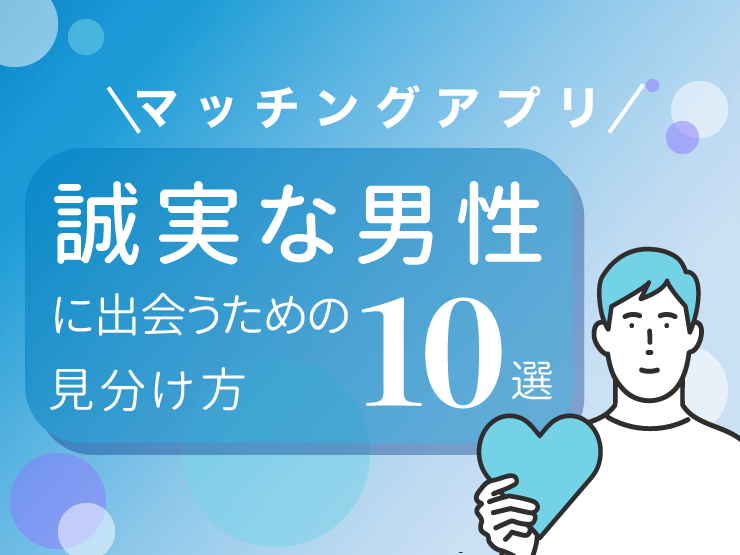 マッチングアプリで誠実な男性に出会うための見分け方10選