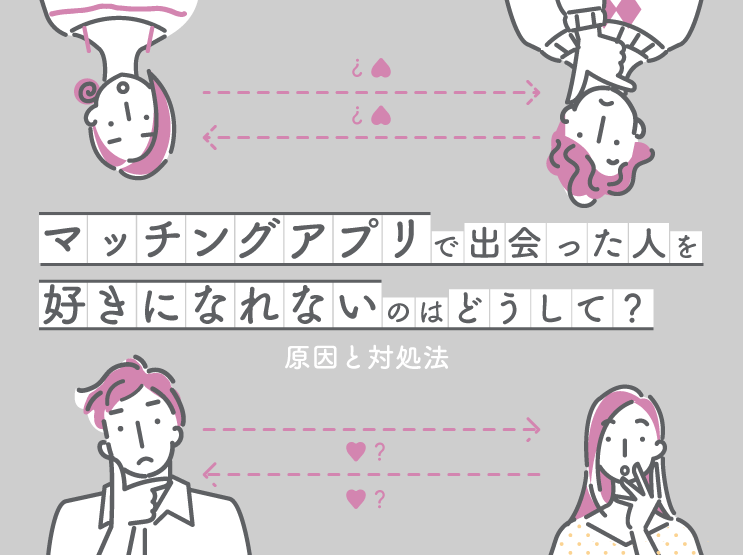 マッチングアプリで出会った人を好きになれないのはどうして？原因と対処法