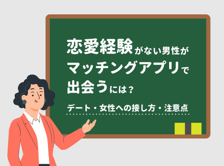 恋愛経験がない男性がマッチングアプリで出会うには？デート・女性への接し方・注意点